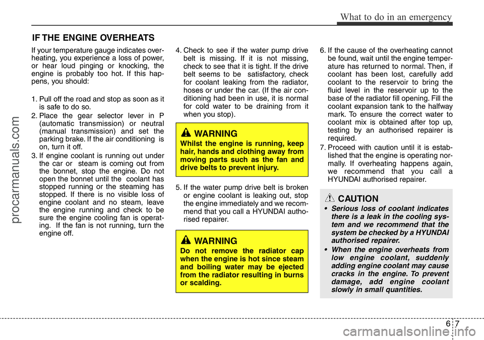 HYUNDAI I800 2016 Owners Manual 67
What to do in an emergency
IF THE ENGINE OVERHEATS
If your temperature gauge indicates over-
heating, you experience a loss of power,
or hear loud pinging or knocking, the
engine is probably too ho HYUNDAI I800 2016 Owners Manual 67
What to do in an emergency
IF THE ENGINE OVERHEATS
If your temperature gauge indicates over-
heating, you experience a loss of power,
or hear loud pinging or knocking, the
engine is probably too ho