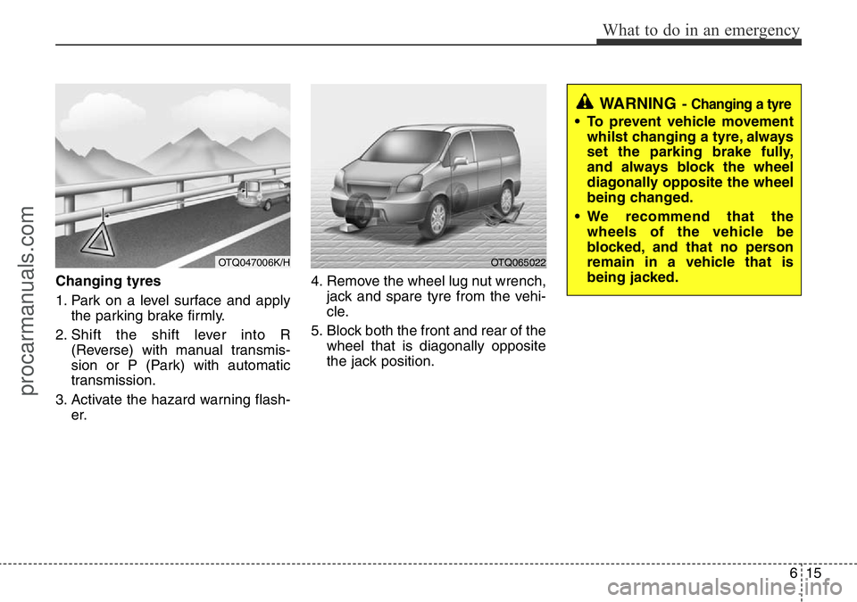 HYUNDAI I800 2016 Owners Manual 615
What to do in an emergency
Changing tyres
1. Park on a level surface and apply
the parking brake firmly.
2. Shift the shift lever into R
(Reverse) with manual transmis-
sion or P (Park) with auto HYUNDAI I800 2016 Owners Manual 615
What to do in an emergency
Changing tyres
1. Park on a level surface and apply
the parking brake firmly.
2. Shift the shift lever into R
(Reverse) with manual transmis-
sion or P (Park) with auto