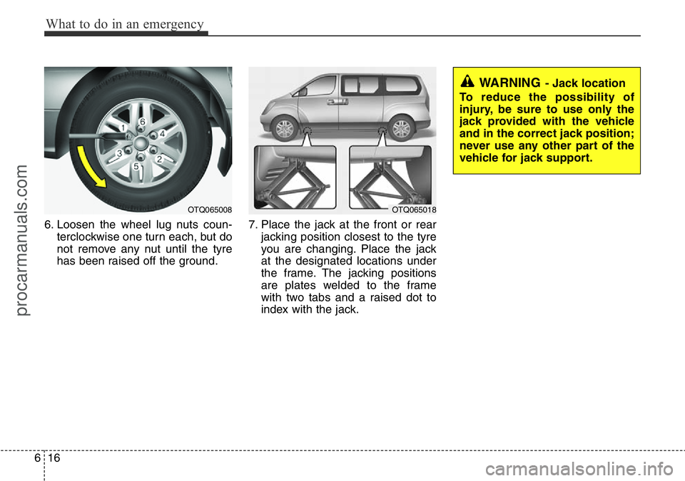 HYUNDAI I800 2016 Owners Manual What to do in an emergency
16 6
6. Loosen the wheel lug nuts coun-
terclockwise one turn each, but do
not remove any nut until the tyre
has been raised off the ground.7. Place the jack at the front or HYUNDAI I800 2016 Owners Manual What to do in an emergency
16 6
6. Loosen the wheel lug nuts coun-
terclockwise one turn each, but do
not remove any nut until the tyre
has been raised off the ground.7. Place the jack at the front or