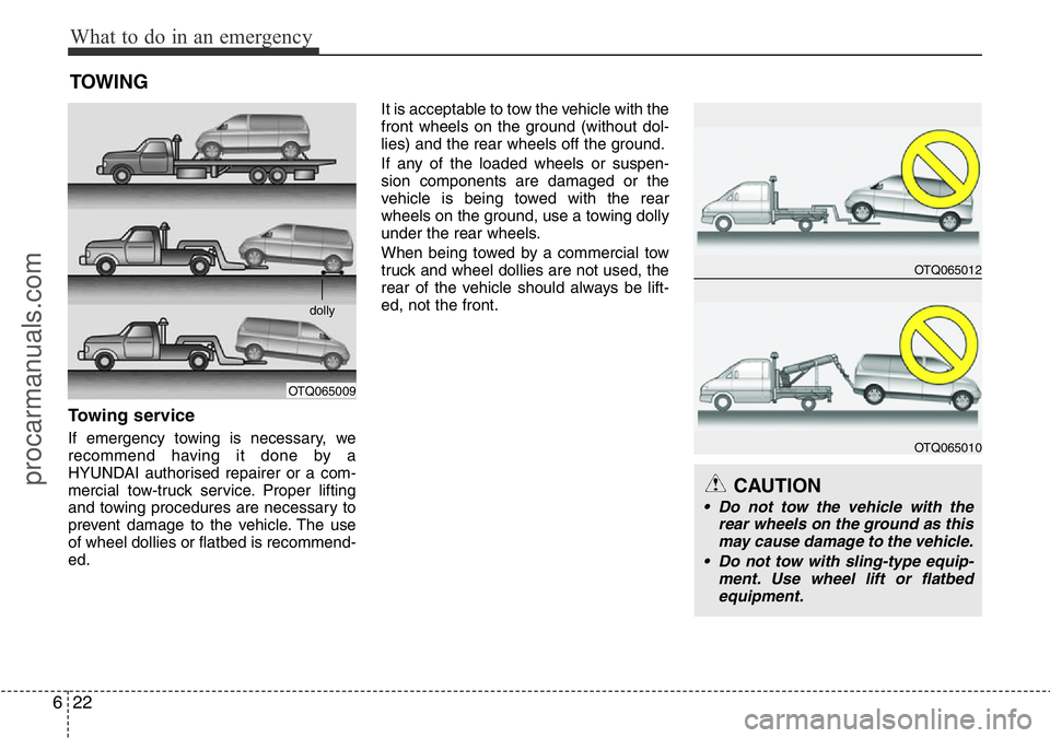 HYUNDAI I800 2016  Owners Manual What to do in an emergency
22 6
TOWING
Towing service
If emergency towing is necessary, we
recommend having it done by a
HYUNDAI authorised repairer or a com-
mercial tow-truck service. Proper lifting