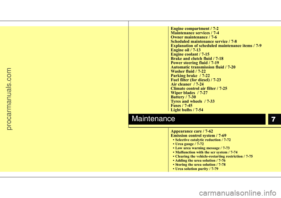 HYUNDAI I800 2016  Owners Manual 7
Engine compartment / 7-2
Maintenance services / 7-4
Owner maintenance / 7-6
Scheduled maintenance service / 7-8
Explanation of scheduled maintenance items / 7-9
Engine oil / 7-13
Engine coolant / 7-