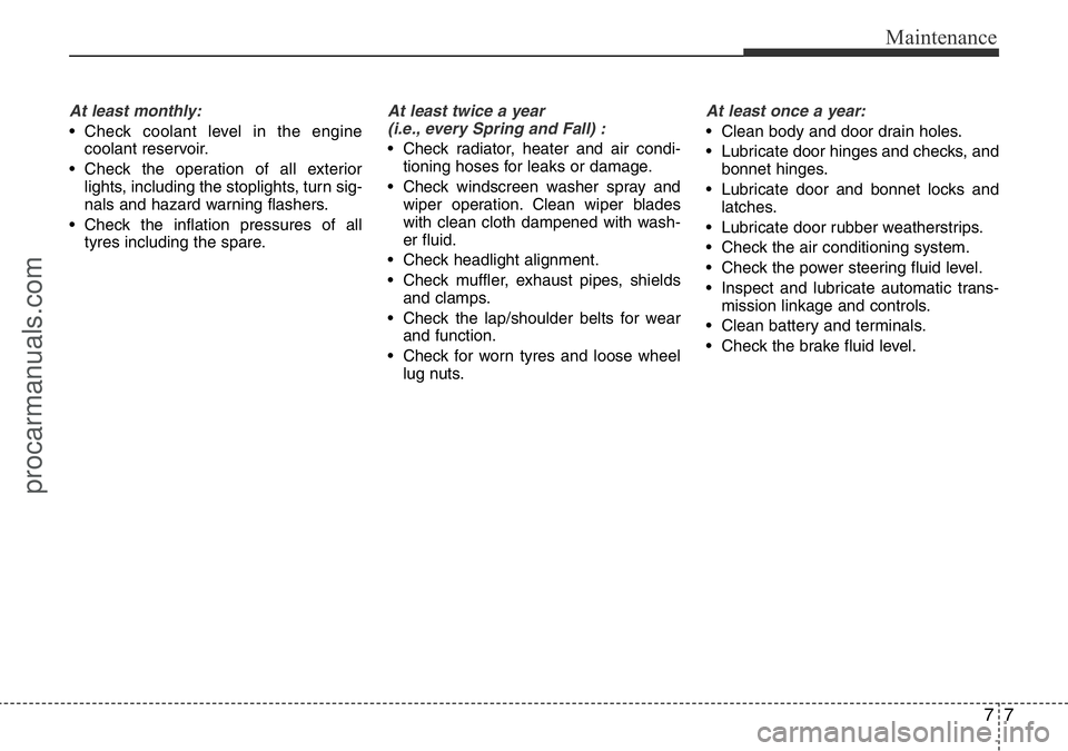 HYUNDAI I800 2016 Owners Manual 77
Maintenance
At least monthly:
• Check coolant level in the engine
coolant reservoir.
• Check the operation of all exterior
lights, including the stoplights, turn sig-
nals and hazard warning fl HYUNDAI I800 2016 Owners Manual 77
Maintenance
At least monthly:
• Check coolant level in the engine
coolant reservoir.
• Check the operation of all exterior
lights, including the stoplights, turn sig-
nals and hazard warning fl