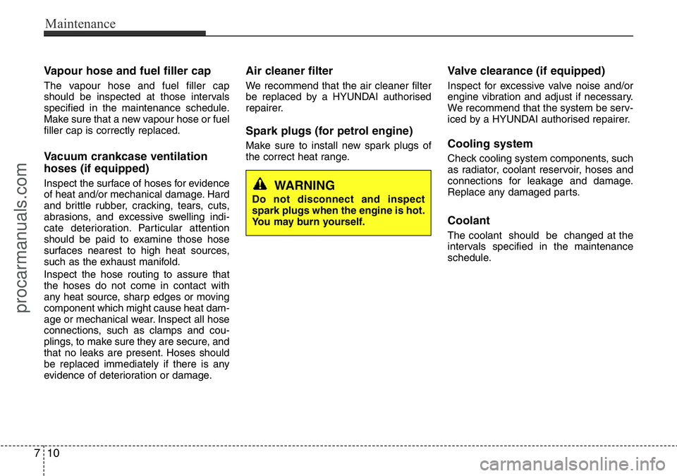 HYUNDAI I800 2016 Owners Manual Maintenance
10 7
Vapour hose and fuel filler cap
The vapour hose and fuel filler cap
should be inspected at those intervals
specified in the maintenance schedule.
Make sure that a new vapour hose or f HYUNDAI I800 2016 Owners Manual Maintenance
10 7
Vapour hose and fuel filler cap
The vapour hose and fuel filler cap
should be inspected at those intervals
specified in the maintenance schedule.
Make sure that a new vapour hose or f