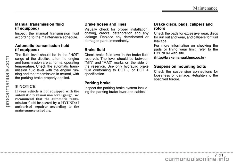 HYUNDAI I800 2016 Owners Manual 711
Maintenance
Manual transmission fluid
(if equipped)
Inspect the manual transmission fluid
according to the maintenance schedule.
Automatic transmission fluid
(if equipped)
The fluid level should HYUNDAI I800 2016 Owners Manual 711
Maintenance
Manual transmission fluid
(if equipped)
Inspect the manual transmission fluid
according to the maintenance schedule.
Automatic transmission fluid
(if equipped)
The fluid level should