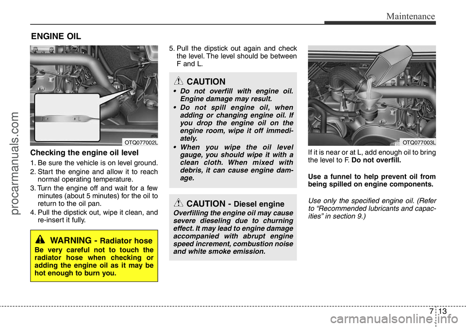 HYUNDAI I800 2016 Owners Manual 713
Maintenance
ENGINE OIL
Checking the engine oil level
1. Be sure the vehicle is on level ground.
2. Start the engine and allow it to reach
normal operating temperature.
3. Turn the engine off and HYUNDAI I800 2016 Owners Manual 713
Maintenance
ENGINE OIL
Checking the engine oil level
1. Be sure the vehicle is on level ground.
2. Start the engine and allow it to reach
normal operating temperature.
3. Turn the engine off and