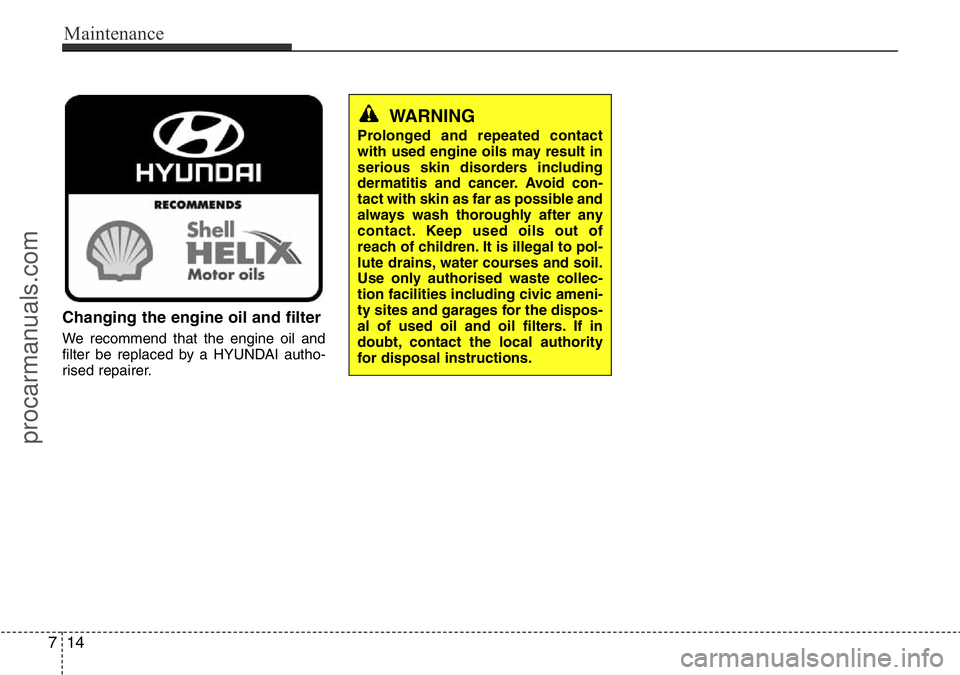 HYUNDAI I800 2016 Owners Manual Maintenance
14 7
Changing the engine oil and filter
We recommend that the engine oil and
filter be replaced by a HYUNDAI autho-
rised repairer.
WARNING
Prolonged and repeated contact
with used engine HYUNDAI I800 2016 Owners Manual Maintenance
14 7
Changing the engine oil and filter
We recommend that the engine oil and
filter be replaced by a HYUNDAI autho-
rised repairer.
WARNING
Prolonged and repeated contact
with used engine