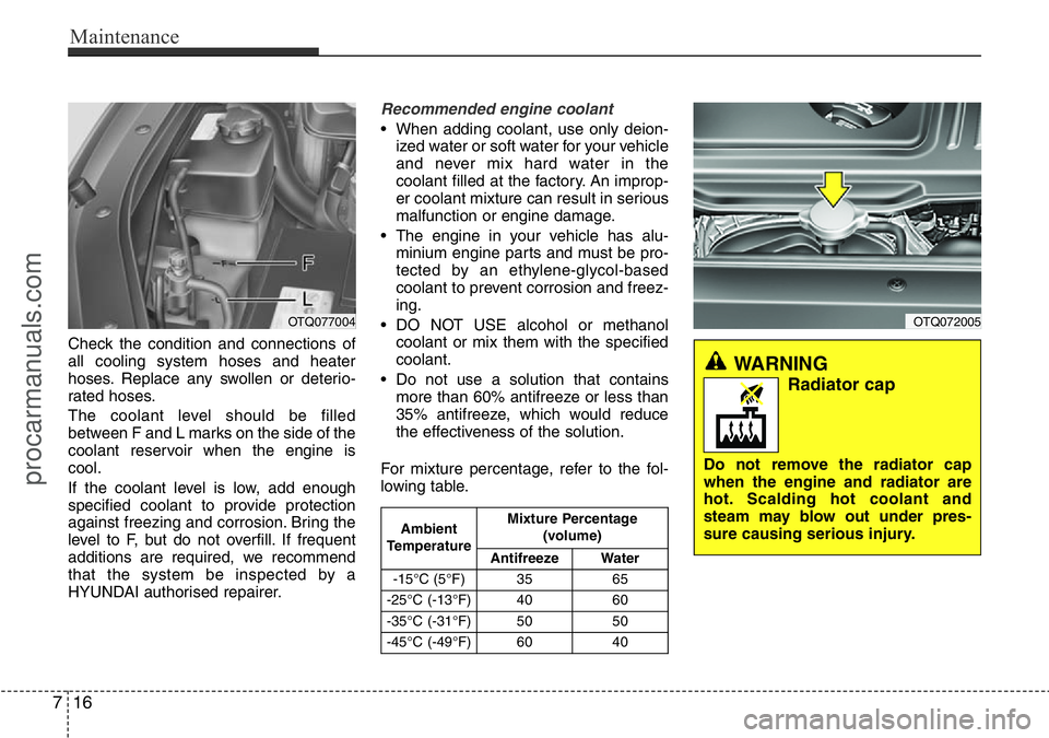 HYUNDAI I800 2016 Owners Manual Maintenance
16 7
Check the condition and connections of
all cooling system hoses and heater
hoses. Replace any swollen or deterio-
rated hoses.
The coolant level should be filled
between F and L marks HYUNDAI I800 2016 Owners Manual Maintenance
16 7
Check the condition and connections of
all cooling system hoses and heater
hoses. Replace any swollen or deterio-
rated hoses.
The coolant level should be filled
between F and L marks