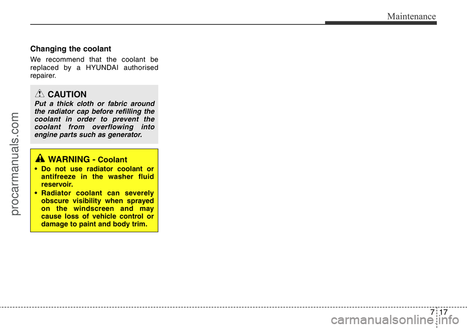 HYUNDAI I800 2016 Owners Manual 717
Maintenance
Changing the coolant
We recommend that the coolant be
replaced by a HYUNDAI authorised
repairer.
CAUTION
Put a thick cloth or fabric around
the radiator cap before refilling the
coolan HYUNDAI I800 2016 Owners Manual 717
Maintenance
Changing the coolant
We recommend that the coolant be
replaced by a HYUNDAI authorised
repairer.
CAUTION
Put a thick cloth or fabric around
the radiator cap before refilling the
coolan