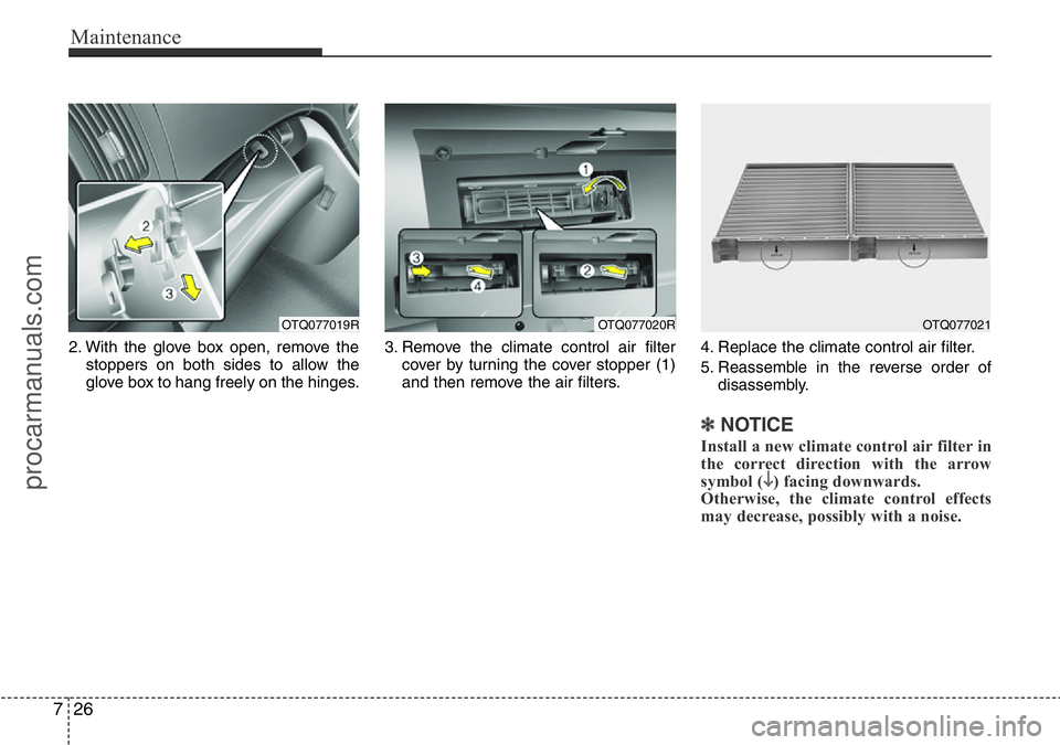 HYUNDAI I800 2016 User Guide Maintenance
26 7
2. With the glove box open, remove the
stoppers on both sides to allow the
glove box to hang freely on the hinges.3. Remove the climate control air filter
cover by turning the cover s