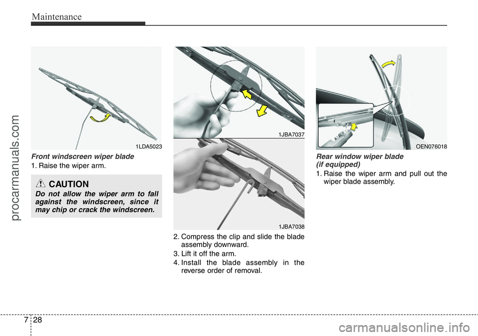 HYUNDAI I800 2016 Owners Manual Maintenance
28 7
Front windscreen wiper blade
1. Raise the wiper arm.
2. Compress the clip and slide the blade
assembly downward.
3. Lift it off the arm.
4. Install the blade assembly in the
reverse o HYUNDAI I800 2016 Owners Manual Maintenance
28 7
Front windscreen wiper blade
1. Raise the wiper arm.
2. Compress the clip and slide the blade
assembly downward.
3. Lift it off the arm.
4. Install the blade assembly in the
reverse o