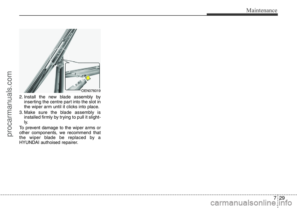 HYUNDAI I800 2016 Owners Manual 729
Maintenance
2. Install the new blade assembly by
inserting the centre part into the slot in
the wiper arm until it clicks into place.
3. Make sure the blade assembly is
installed firmly by trying HYUNDAI I800 2016 Owners Manual 729
Maintenance
2. Install the new blade assembly by
inserting the centre part into the slot in
the wiper arm until it clicks into place.
3. Make sure the blade assembly is
installed firmly by trying