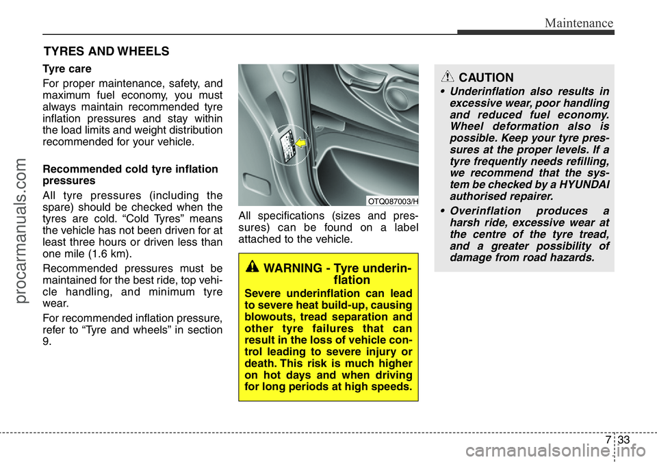 HYUNDAI I800 2016 Owners Manual 733
Maintenance
TYRES AND WHEELS
Tyre care
For proper maintenance, safety, and
maximum fuel economy, you must
always maintain recommended tyre
inflation pressures and stay within
the load limits an HYUNDAI I800 2016 Owners Manual 733
Maintenance
TYRES AND WHEELS
Tyre care
For proper maintenance, safety, and
maximum fuel economy, you must
always maintain recommended tyre
inflation pressures and stay within
the load limits an