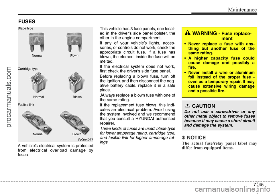 HYUNDAI I800 2016  Owners Manual 745
Maintenance
FUSES
A vehicle’s electrical system is protected
from electrical overload damage by
fuses.This vehicle has 3 fuse panels, one locat-
ed in the driver’s side panel bolster, the
othe