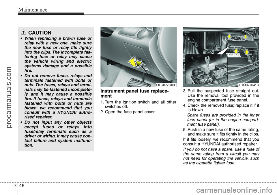 HYUNDAI I800 2016 Owners Manual Maintenance
46 7
Instrument panel fuse replace-
ment
1. Turn the ignition switch and all other
switches off.
2. Open the fuse panel cover.3. Pull the suspected fuse straight out.
Use the removal tool HYUNDAI I800 2016 Owners Manual Maintenance
46 7
Instrument panel fuse replace-
ment
1. Turn the ignition switch and all other
switches off.
2. Open the fuse panel cover.3. Pull the suspected fuse straight out.
Use the removal tool