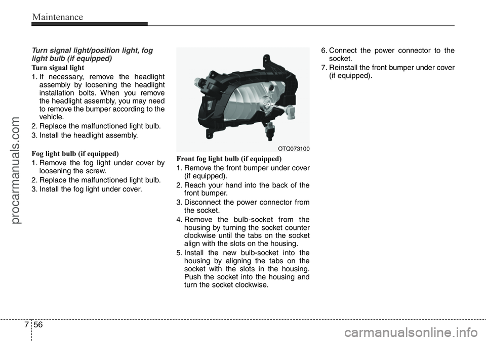 HYUNDAI I800 2016  Owners Manual Maintenance
56 7
Turn signal light/position light, fog
light bulb (if equipped)
Turn signal light
1. If necessary, remove the headlight
assembly by loosening the headlight
installation bolts. When you