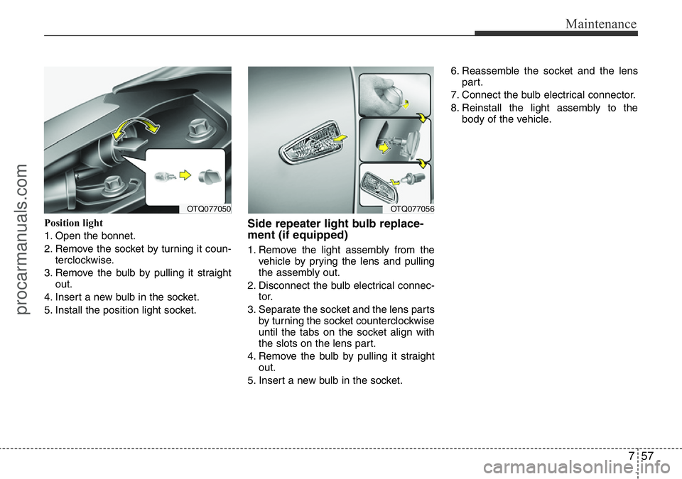 HYUNDAI I800 2016 Owners Manual 757
Maintenance
Position light
1. Open the bonnet.
2. Remove the socket by turning it coun-
terclockwise.
3. Remove the bulb by pulling it straight
out.
4. Insert a new bulb in the socket.
5. Install HYUNDAI I800 2016 Owners Manual 757
Maintenance
Position light
1. Open the bonnet.
2. Remove the socket by turning it coun-
terclockwise.
3. Remove the bulb by pulling it straight
out.
4. Insert a new bulb in the socket.
5. Install