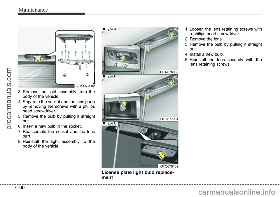 HYUNDAI I800 2016 Owners Manual Maintenance
60 7
3. Remove the light assembly from the
body of the vehicle.
4. Separate the socket and the lens parts
by removing the screws with a philips
head screwdriver.
5. Remove the bulb by pull HYUNDAI I800 2016 Owners Manual Maintenance
60 7
3. Remove the light assembly from the
body of the vehicle.
4. Separate the socket and the lens parts
by removing the screws with a philips
head screwdriver.
5. Remove the bulb by pull