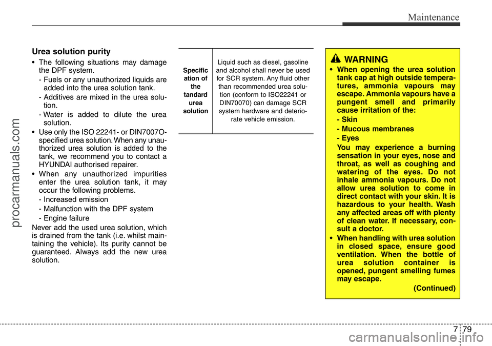 HYUNDAI I800 2016 Owners Manual 779
Maintenance
Urea solution purity
• The following situations may damage
the DPF system.
- Fuels or any unauthorized liquids are
added into the urea solution tank.
- Additives are mixed in the ure HYUNDAI I800 2016 Owners Manual 779
Maintenance
Urea solution purity
• The following situations may damage
the DPF system.
- Fuels or any unauthorized liquids are
added into the urea solution tank.
- Additives are mixed in the ure