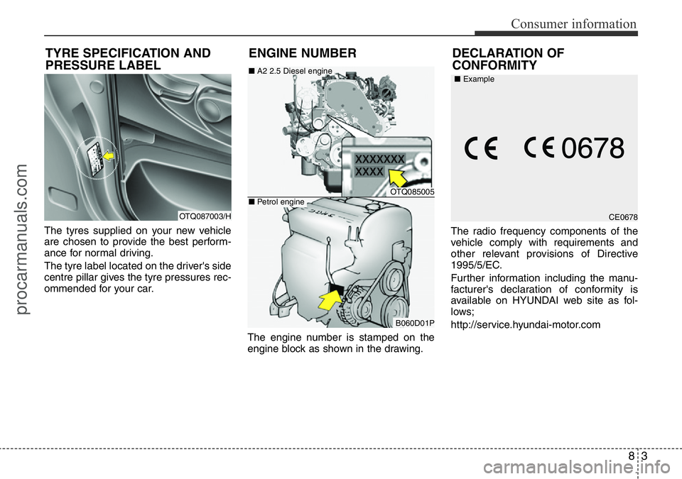 HYUNDAI I800 2016 Owners Manual 83
Consumer information
The tyres supplied on your new vehicle
are chosen to provide the best perform-
ance for normal driving.
The tyre label located on the driver's side
centre pillar gives the HYUNDAI I800 2016 Owners Manual 83
Consumer information
The tyres supplied on your new vehicle
are chosen to provide the best perform-
ance for normal driving.
The tyre label located on the driver's side
centre pillar gives the