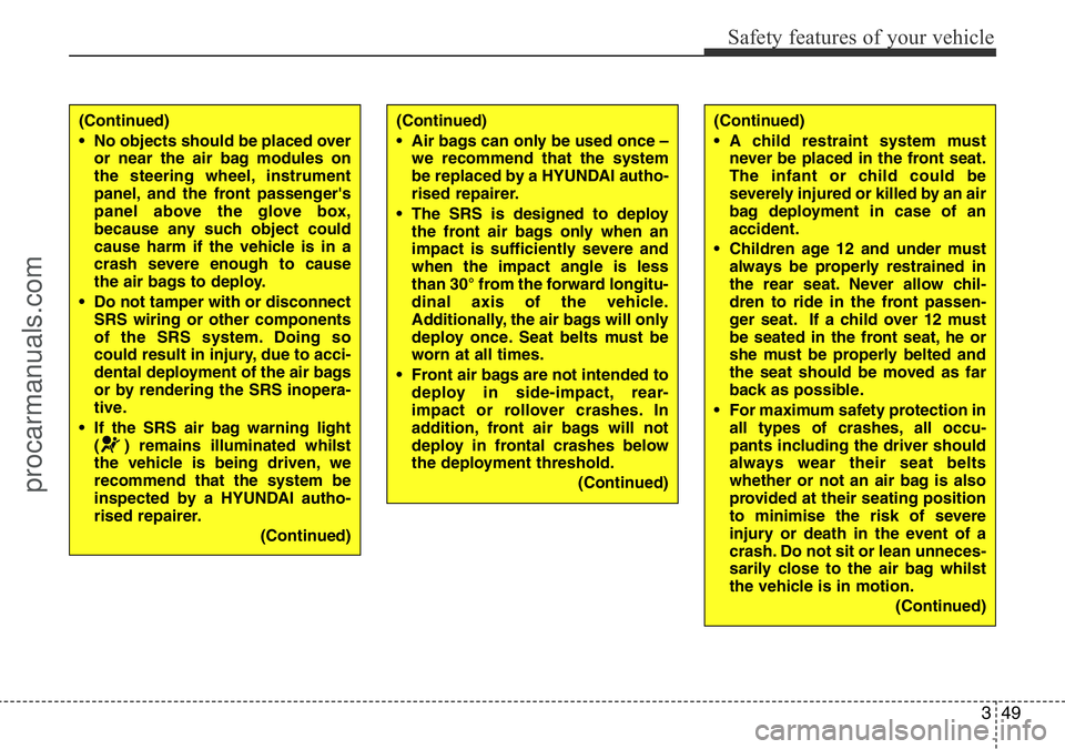 HYUNDAI I800 2016  Owners Manual 349
Safety features of your vehicle
(Continued)
• No objects should be placed over
or near the air bag modules on
the steering wheel, instrument
panel, and the front passenger's
panel above the 