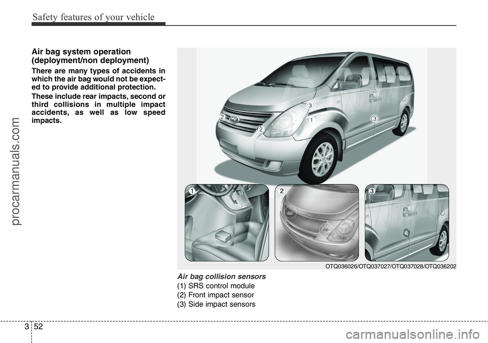 HYUNDAI I800 2016  Owners Manual Safety features of your vehicle
52 3
Air bag system operation 
(deployment/non deployment)
There are many types of accidents in
which the air bag would not be expect-
ed to provide additional protecti