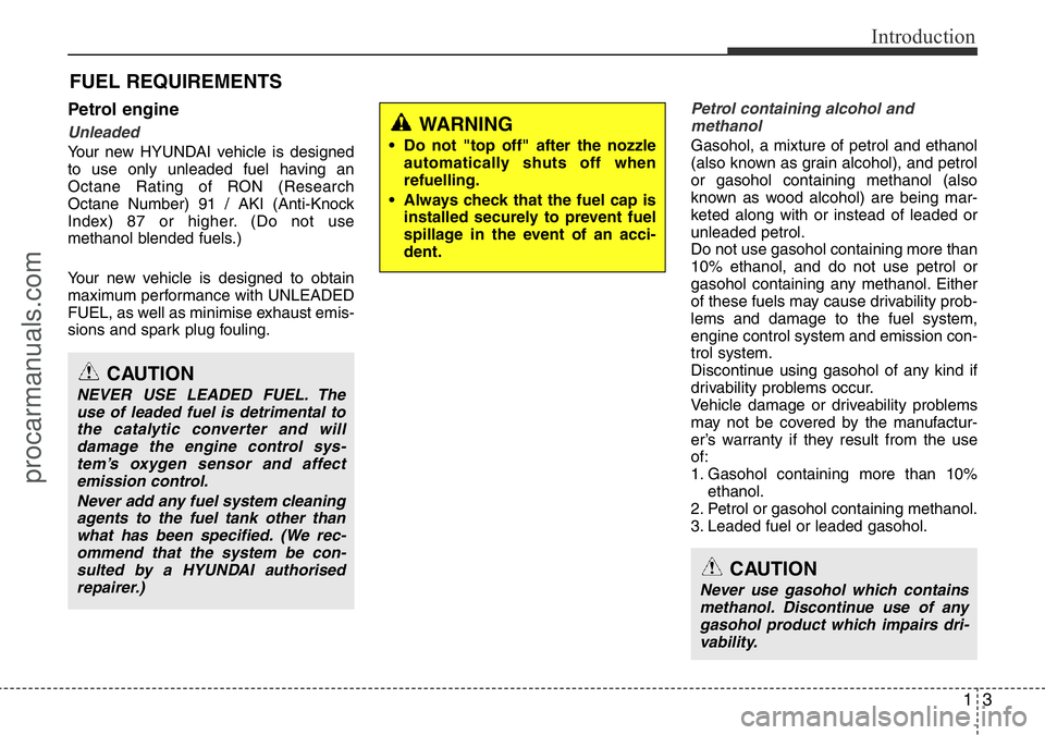 HYUNDAI I800 2016  Owners Manual 13
Introduction
Petrol engine
Unleaded
Your new HYUNDAI vehicle is designed
to use only unleaded fuel having an
Octane Rating of RON (Research
Octane Number) 91 / AKI (Anti-Knock
Index) 87 or higher. 