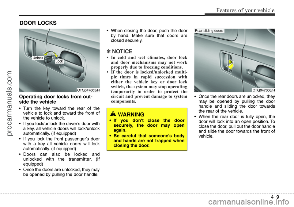 HYUNDAI I800 2016 Manual Online 49
Features of your vehicle
Operating door locks from out-
side the vehicle 
• Turn the key toward the rear of the
vehicle to lock and toward the front of
the vehicle to unlock.
• If you lock/unlo