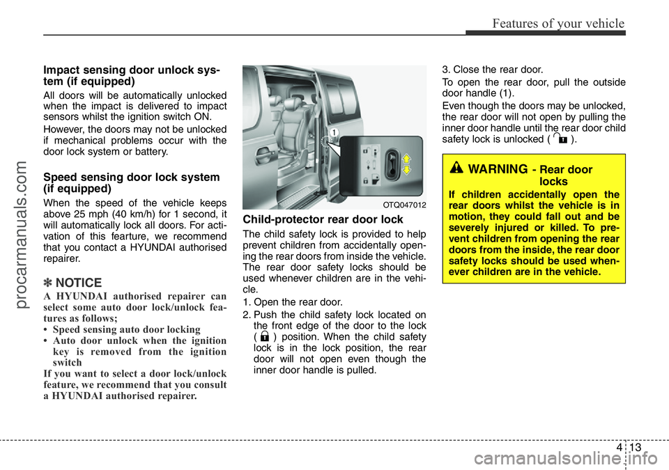 HYUNDAI I800 2016 Manual Online 413
Features of your vehicle
Impact sensing door unlock sys-
tem (if equipped)
All doors will be automatically unlocked
when the impact is delivered to impact
sensors whilst the ignition switch ON.
Ho