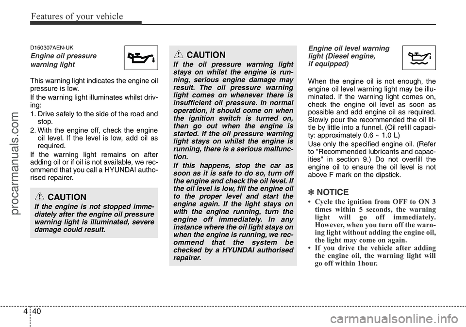 HYUNDAI I800 2015  Owners Manual Features of your vehicle
40 4
D150307AEN-UK
Engine oil pressure 
warning light
This warning light indicates the engine oil
pressure is low.
If the warning light illuminates whilst driv-
ing:
1. Drive 