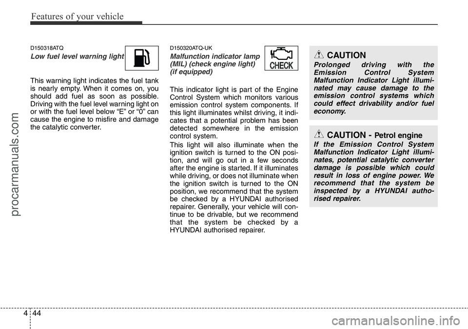 HYUNDAI I800 2015  Owners Manual Features of your vehicle
44 4
D150318ATQ
Low fuel level warning light
This warning light indicates the fuel tank
is nearly empty. When it comes on, you
should add fuel as soon as possible.
Driving wit