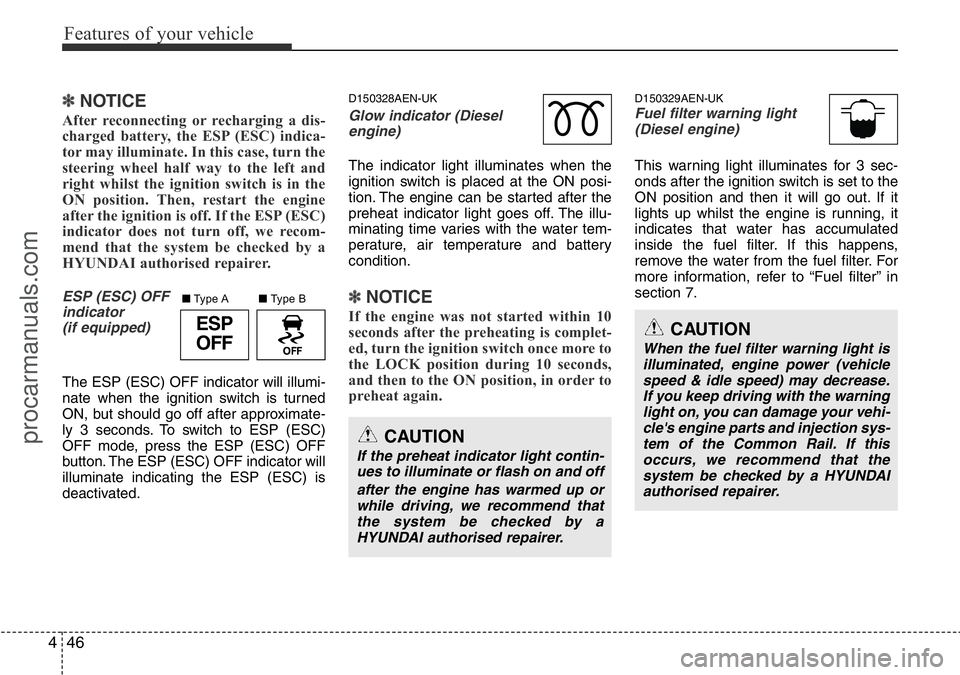 HYUNDAI I800 2015  Owners Manual Features of your vehicle
46 4
✽NOTICE 
After reconnecting or recharging a dis-
charged battery, the ESP (ESC) indica-
tor may illuminate. In this case, turn the
steering wheel half way to the left a