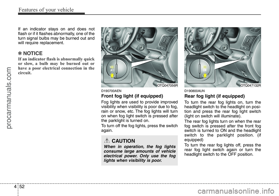 HYUNDAI I800 2015  Owners Manual Features of your vehicle
52 4
If an indicator stays on and does not
flash or if it flashes abnormally, one of the
turn signal bulbs may be burned out and
will require replacement.
✽NOTICE
If an indi