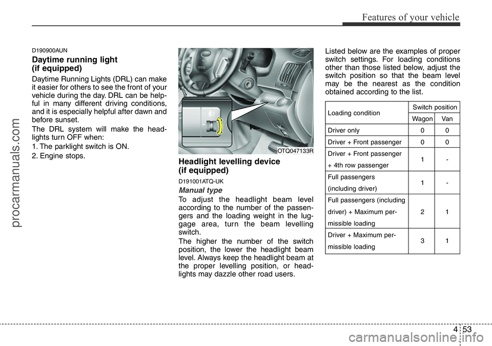 HYUNDAI I800 2015  Owners Manual 453
Features of your vehicle
D190900AUN
Daytime running light 
(if equipped)
Daytime Running Lights (DRL) can make
it easier for others to see the front of your
vehicle during the day. DRL can be help