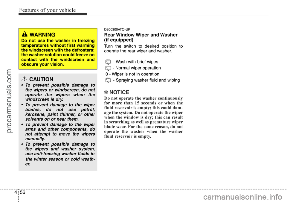 HYUNDAI I800 2015  Owners Manual Features of your vehicle
56 4
D200300ATQ-UK
Rear Window Wiper  and Washer
(if equipped)
Turn the switch to desired position to
operate the rear wiper and washer.
- Wash with brief wipes
- Normal wiper