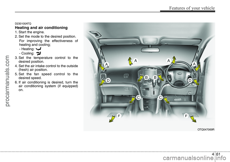 HYUNDAI I800 2015 Owners Manual 461
Features of your vehicle
D230100ATQ
Heating and air conditioning
1. Start the engine.
2. Set the mode to the desired position.
For improving the effectiveness of
heating and cooling;
- Heating:
- HYUNDAI I800 2015 Owners Manual 461
Features of your vehicle
D230100ATQ
Heating and air conditioning
1. Start the engine.
2. Set the mode to the desired position.
For improving the effectiveness of
heating and cooling;
- Heating:
-