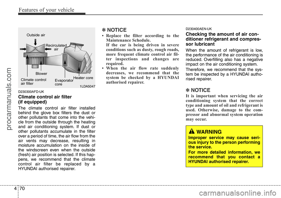 HYUNDAI I800 2015 Owners Manual Features of your vehicle
70 4
D230300AFD-UK
Climate control air filter
(if equipped)
The climate control air filter installed
behind the glove box filters the dust or
other pollutants that come into HYUNDAI I800 2015 Owners Manual Features of your vehicle
70 4
D230300AFD-UK
Climate control air filter
(if equipped)
The climate control air filter installed
behind the glove box filters the dust or
other pollutants that come into