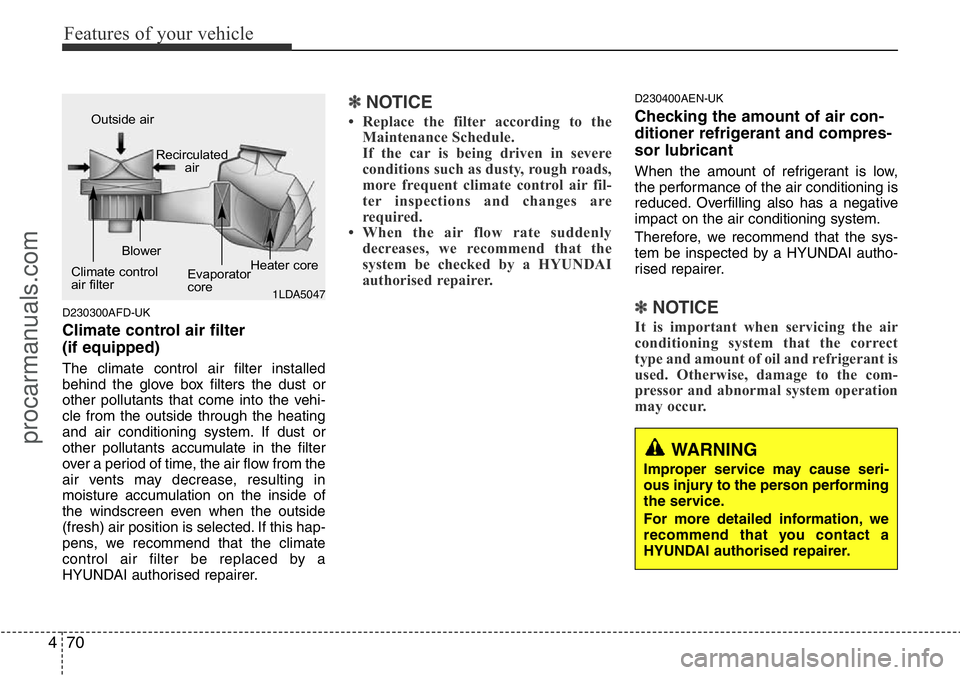 HYUNDAI I800 2015  Owners Manual Features of your vehicle
70 4
D230300AFD-UK
Climate control air filter 
(if equipped)
The climate control air filter installed
behind the glove box filters the dust or
other pollutants that come into 