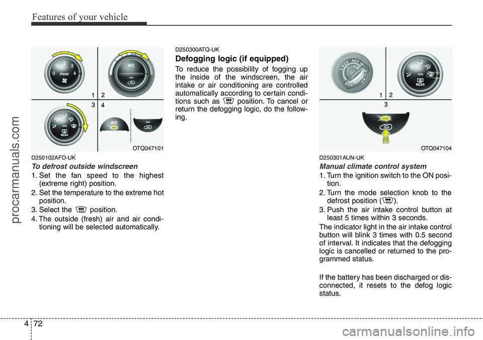 HYUNDAI I800 2015 Owners Manual Features of your vehicle
72 4
D250102AFD-UK
To defrost outside windscreen
1. Set the fan speed to the highest
(extreme right) position.
2. Set the temperature to the extreme hot
position.
3. Select HYUNDAI I800 2015 Owners Manual Features of your vehicle
72 4
D250102AFD-UK
To defrost outside windscreen
1. Set the fan speed to the highest
(extreme right) position.
2. Set the temperature to the extreme hot
position.
3. Select