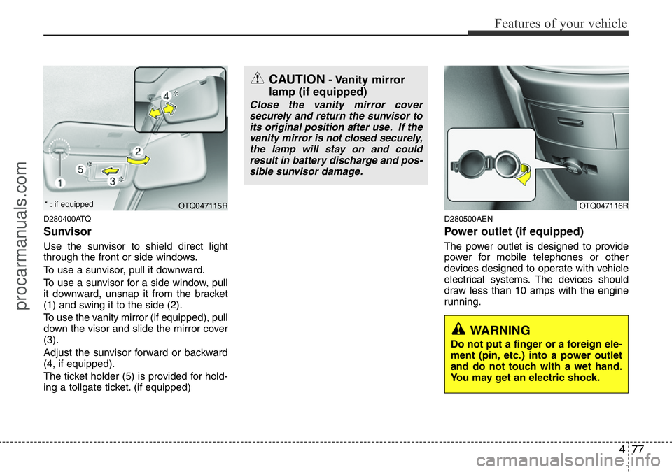 HYUNDAI I800 2015 Owners Manual 477
Features of your vehicle
D280400ATQ
Sunvisor
Use the sunvisor to shield direct light
through the front or side windows.
To use a sunvisor, pull it downward.
To use a sunvisor for a side window, pu HYUNDAI I800 2015 Owners Manual 477
Features of your vehicle
D280400ATQ
Sunvisor
Use the sunvisor to shield direct light
through the front or side windows.
To use a sunvisor, pull it downward.
To use a sunvisor for a side window, pu