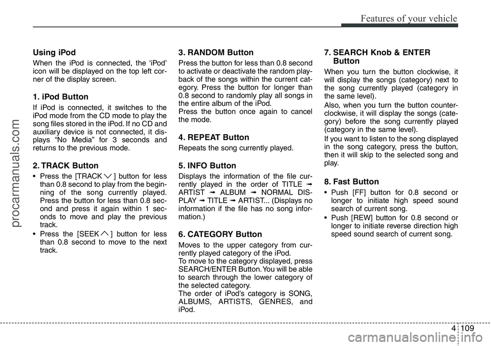 HYUNDAI I800 2015  Owners Manual 4109
Features of your vehicle
Using iPod
When the iPod is connected, the ‘iPod’
icon will be displayed on the top left cor-
ner of the display screen.
1. iPod Button
If iPod is connected, it switc