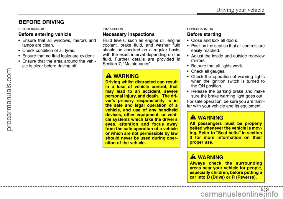 HYUNDAI I800 2015  Owners Manual 53
Driving your vehicle
E020100AUN-UK
Before entering vehicle
• Ensure that all windows, mirrors and
lamps are clean.
• Check condition of all tyres.
• Ensure that no fluid leaks are evident.
