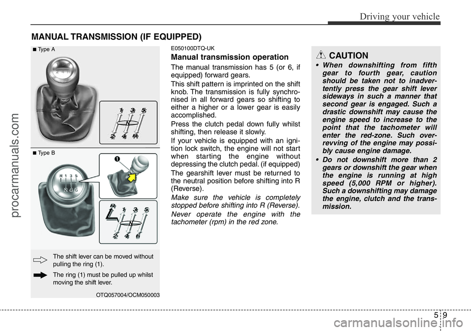 HYUNDAI I800 2015 Owners Manual 59
Driving your vehicle
MANUAL TRANSMISSION (IF EQUIPPED)
E050100DTQ-UK
Manual transmission operation
The manual transmission has 5 (or 6, if
equipped) forward gears.
This shift pattern is imprinted o HYUNDAI I800 2015 Owners Manual 59
Driving your vehicle
MANUAL TRANSMISSION (IF EQUIPPED)
E050100DTQ-UK
Manual transmission operation
The manual transmission has 5 (or 6, if
equipped) forward gears.
This shift pattern is imprinted o