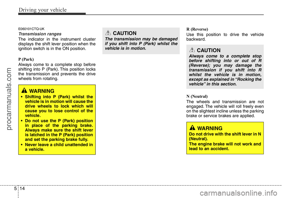 HYUNDAI I800 2015 Owners Manual Driving your vehicle
14 5
E060101CTQ-UK
Transmission ranges
The indicator in the instrument cluster
displays the shift lever position when the
ignition switch is in the ON position.
P (Park)
Always co HYUNDAI I800 2015 Owners Manual Driving your vehicle
14 5
E060101CTQ-UK
Transmission ranges
The indicator in the instrument cluster
displays the shift lever position when the
ignition switch is in the ON position.
P (Park)
Always co