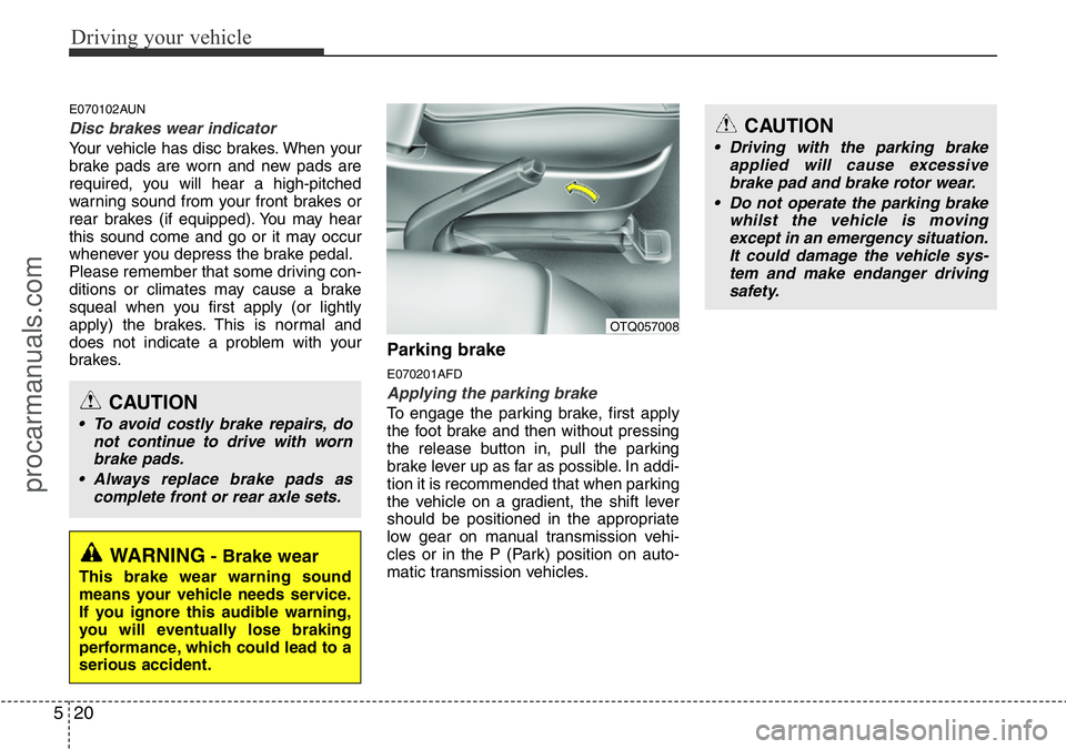 HYUNDAI I800 2015 Owners Manual Driving your vehicle
20 5
E070102AUN
Disc brakes wear indicator
Your vehicle has disc brakes. When your
brake pads are worn and new pads are
required, you will hear a high-pitched
warning sound from HYUNDAI I800 2015 Owners Manual Driving your vehicle
20 5
E070102AUN
Disc brakes wear indicator
Your vehicle has disc brakes. When your
brake pads are worn and new pads are
required, you will hear a high-pitched
warning sound from