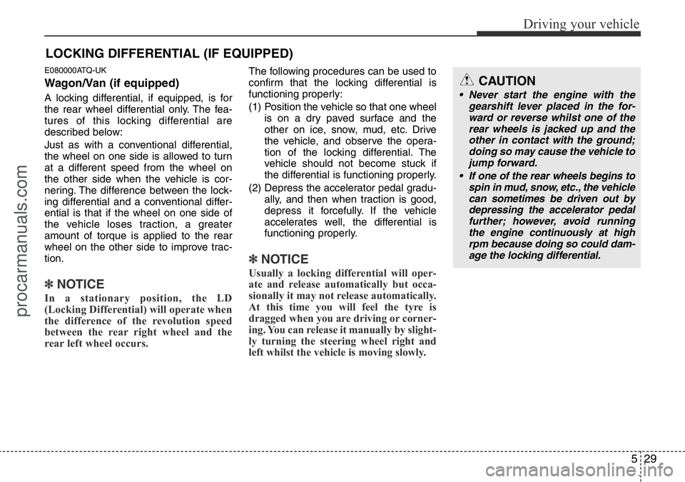 HYUNDAI I800 2015  Owners Manual 529
Driving your vehicle
E080000ATQ-UK
Wagon/Van (if equipped)
A locking differential, if equipped, is for
the rear wheel differential only. The fea-
tures of this locking differential are
described b