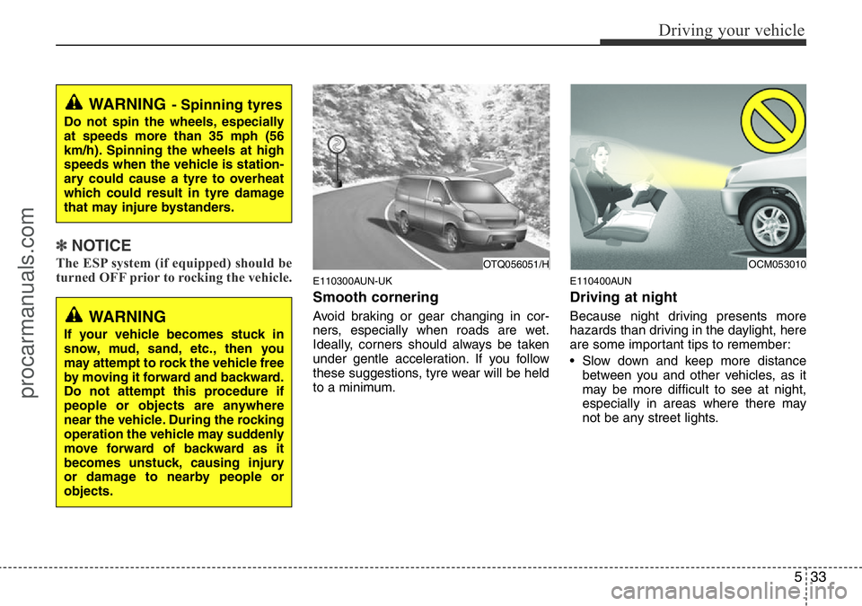 HYUNDAI I800 2015  Owners Manual 533
Driving your vehicle
✽NOTICE
The ESP system (if equipped) should be
turned OFF prior to rocking the vehicle.
E110300AUN-UK
Smooth cornering
Avoid braking or gear changing in cor-
ners, especiall