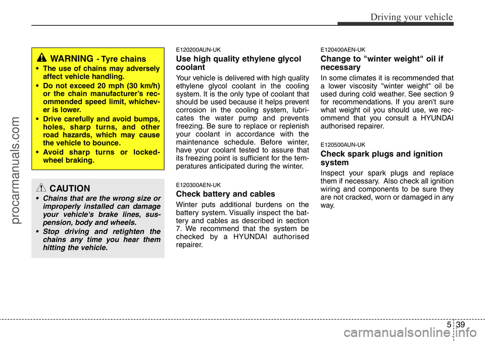 HYUNDAI I800 2015  Owners Manual 539
Driving your vehicle
E120200AUN-UK
Use high quality ethylene glycol
coolant
Your vehicle is delivered with high quality
ethylene glycol coolant in the cooling
system. It is the only type of coolan
