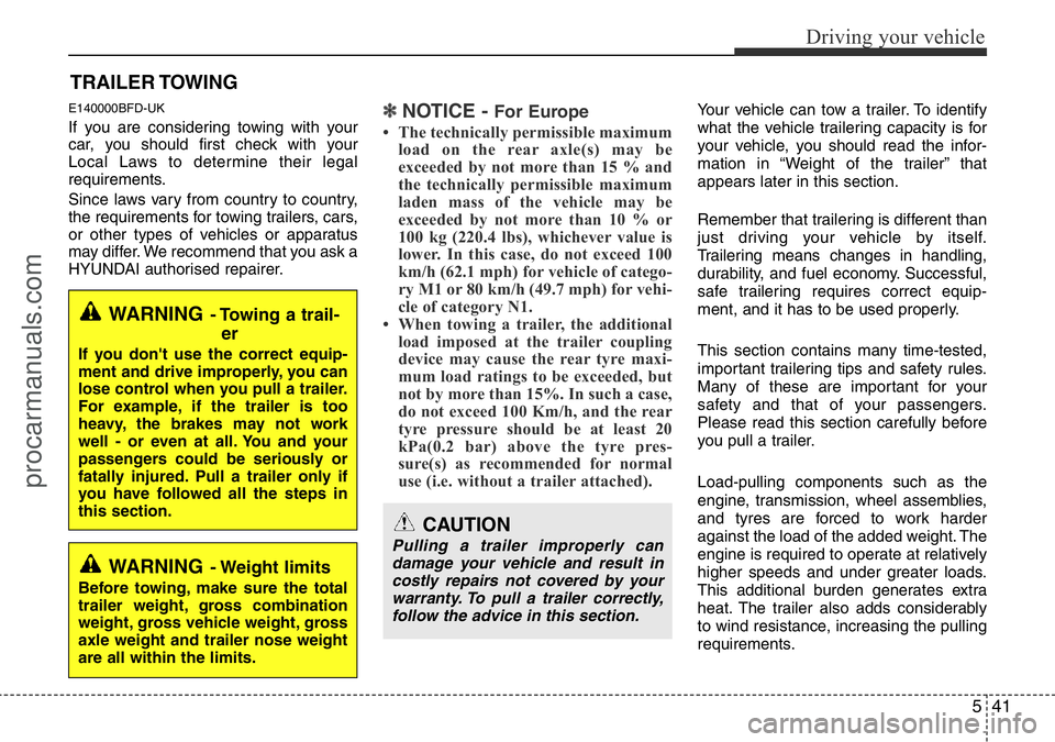HYUNDAI I800 2015  Owners Manual 541
Driving your vehicle
E140000BFD-UK
If you are considering towing with your
car, you should first check with your
Local Laws to determine their legal
requirements.
Since laws vary from country to c