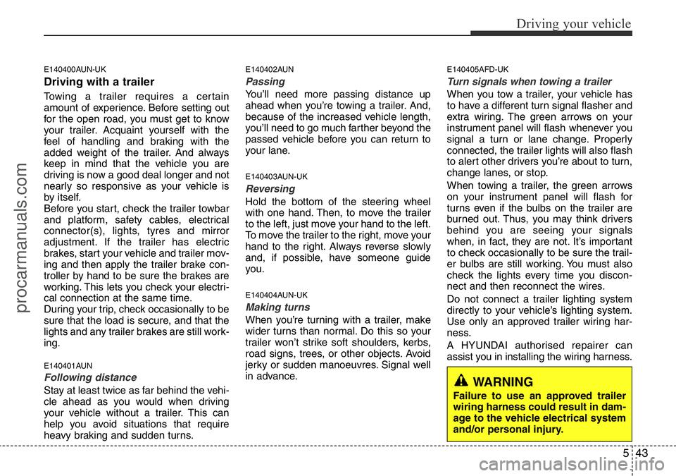 HYUNDAI I800 2015  Owners Manual 543
Driving your vehicle
E140400AUN-UK
Driving with a trailer  
Towing a trailer requires a certain
amount of experience. Before setting out
for the open road, you must get to know
your trailer. Acqua