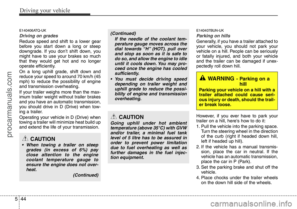 HYUNDAI I800 2015  Owners Manual Driving your vehicle
44 5
E140406ATQ-UK
Driving on grades 
Reduce speed and shift to a lower gear
before you start down a long or steep
downgrade. If you don’t shift down, you
might have to use your